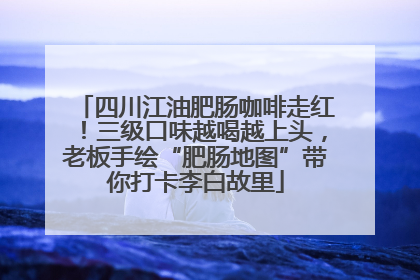四川江油肥肠咖啡走红！三级口味越喝越上头，老板手绘“肥肠地图”带你打卡李白故里