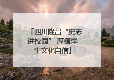 四川隆昌“史志进校园” 厚植学生文化自信