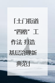 土门街道“四格”工作法 打造基层治理新典范