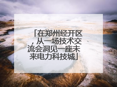 在郑州经开区，从一场技术交流会洞见一座未来电力科技城