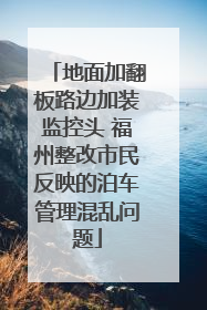 地面加翻板路边加装监控头 福州整改市民反映的泊车管理混乱问题