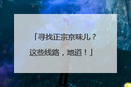 寻找正宗京味儿？这些线路，地道！