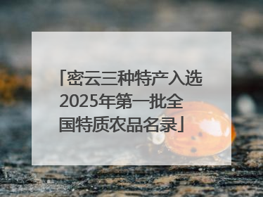 密云三种特产入选2025年第一批全国特质农品名录