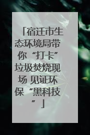 宿迁市生态环境局带你“打卡”垃圾焚烧现场 见证环保“黑科技”