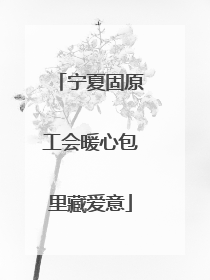 宁夏固原工会暖心包里藏爱意