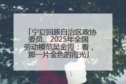 宁夏回族自治区政协委员、2025年全国劳动模范吴金霞：看，那一片金色的霞光