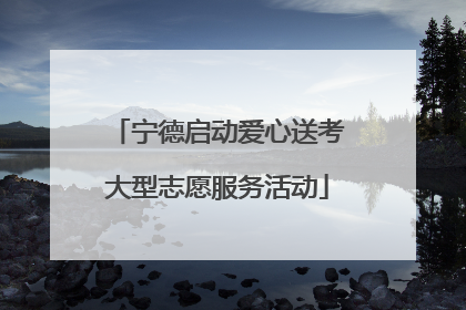 宁德启动爱心送考大型志愿服务活动