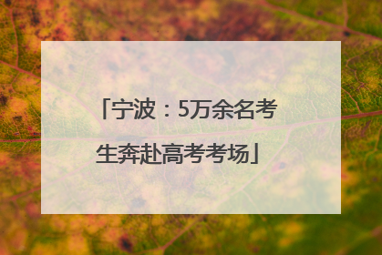 宁波：5万余名考生奔赴高考考场
