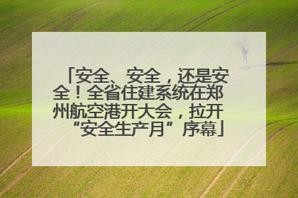 安全、安全，还是安全！全省住建系统在郑州航空港开大会，拉开“安全生产月”序幕