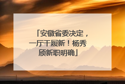 安徽省委决定，一厅干履新！杨秀颀新职明确