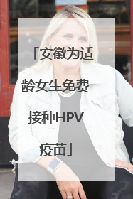 安徽为适龄女生免费接种HPV疫苗