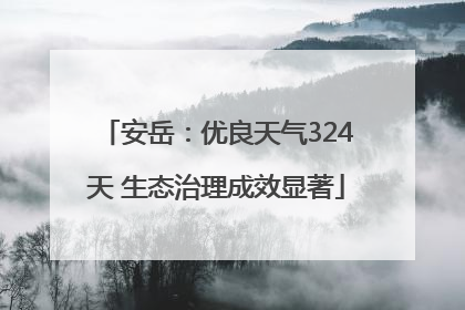 安岳：优良天气324天 生态治理成效显著