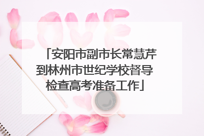 安阳市副市长常慧芹到林州市世纪学校督导检查高考准备工作