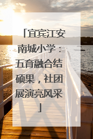 宜宾江安南城小学：五育融合结硕果，社团展演亮风采