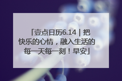 壹点日历6.14｜把快乐的心情，融入生活的每一天每一刻！早安