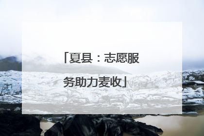 夏县：志愿服务助力麦收