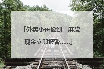外卖小哥捡到一麻袋现金立即报警……
