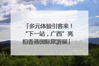 多元体验引客来！“下一站，广西”亮相香港国际旅游展