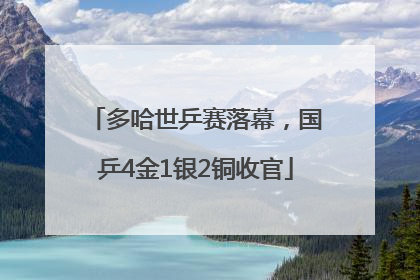 多哈世乒赛落幕，国乒4金1银2铜收官