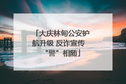 大庆林甸公安护航升级 反诈宣传“警”相随