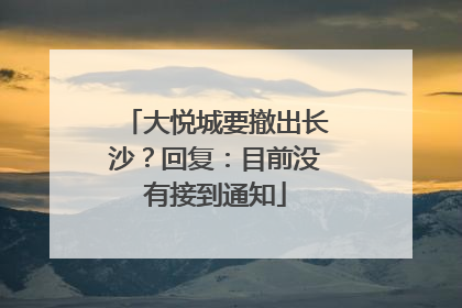 大悦城要撤出长沙？回复：目前没有接到通知