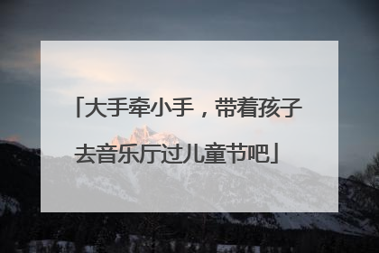 大手牵小手，带着孩子去音乐厅过儿童节吧