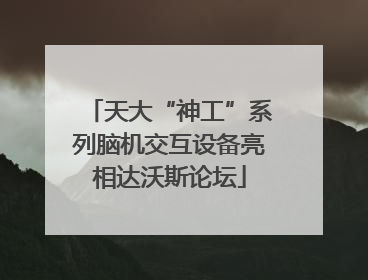 天大“神工”系列脑机交互设备亮相达沃斯论坛