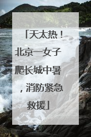 天太热！北京一女子爬长城中暑，消防紧急救援