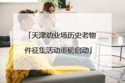 天津劝业场历史老物件征集活动重磅启动