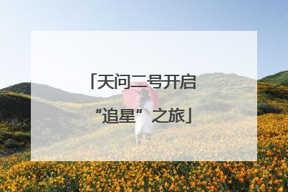 天问二号开启“追星”之旅