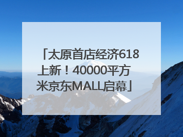 太原首店经济618上新！40000平方米京东MALL启幕