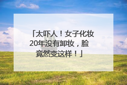 太吓人！女子化妆20年没有卸妆，脸竟然变这样！