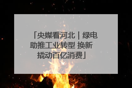 央媒看河北｜绿电助推工业转型 换新撬动百亿消费