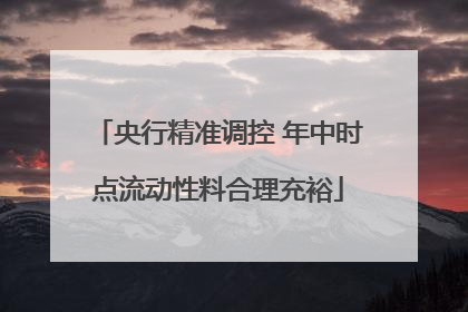 央行精准调控 年中时点流动性料合理充裕