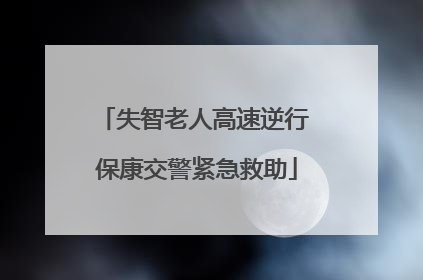 失智老人高速逆行 保康交警紧急救助