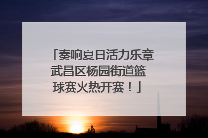 奏响夏日活力乐章 武昌区杨园街道篮球赛火热开赛！