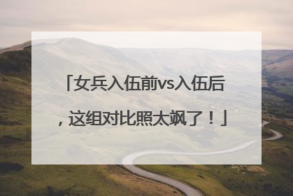 女兵入伍前vs入伍后，这组对比照太飒了！