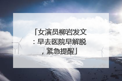 女演员柳岩发文：早去医院早解脱，紧急提醒