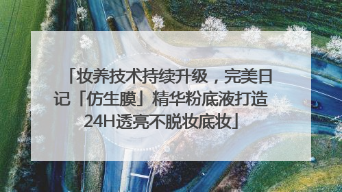 妆养技术持续升级，完美日记「仿生膜」精华粉底液打造24H透亮不脱妆底妆