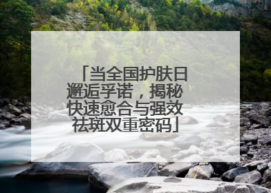 当全国护肤日邂逅孚诺，揭秘快速愈合与强效祛斑双重密码