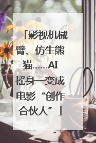 影视机械臂、仿生熊猫……AI摇身一变成电影“创作合伙人”