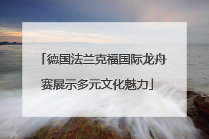 德国法兰克福国际龙舟赛展示多元文化魅力