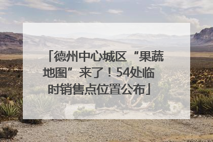 德州中心城区“果蔬地图”来了！54处临时销售点位置公布