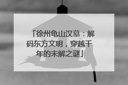 徐州龟山汉墓：解码东方文明，穿越千年的未解之谜