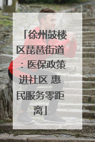 徐州鼓楼区琵琶街道：医保政策进社区 惠民服务零距离