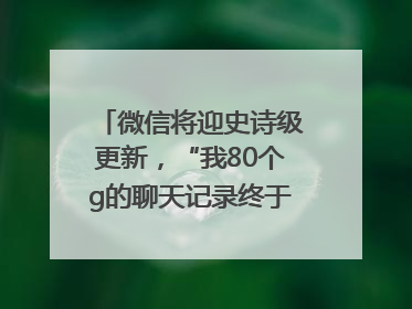 微信将迎史诗级更新，“我80个g的聊天记录终于有救了”