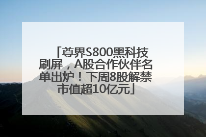 尊界S800黑科技刷屏，A股合作伙伴名单出炉！下周8股解禁市值超10亿元