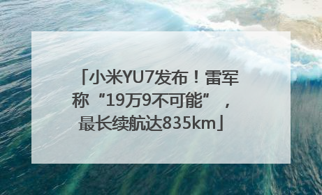 小米YU7发布！雷军称“19万9不可能”，最长续航达835km