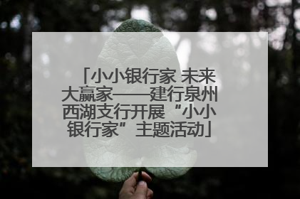 小小银行家 未来大赢家——建行泉州西湖支行开展“小小银行家”主题活动