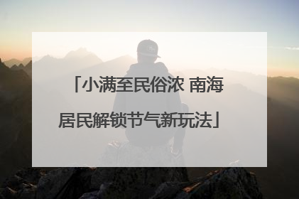小满至民俗浓 南海居民解锁节气新玩法